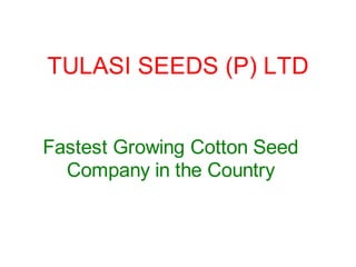 TULASI SEEDS (P) LTD


Fastest Growing Cotton Seed
  Company in the Country
 