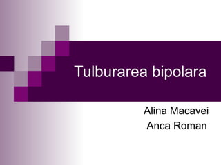 Tulburarea bipolara Alina Macavei Anca Roman 