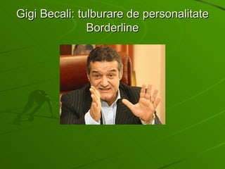 Gigi Becali: tulburare de personalitate Borderline 
