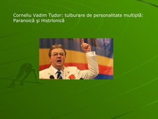Corneliu Vadim Tudor: tulburare de personalitate multiplă: Paranoică şi Histrionică 