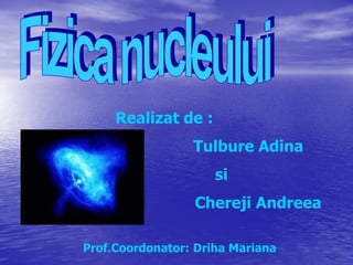 Realizat de :
                 Tulbure Adina
                     si
                 Chereji Andreea

Prof.Coordonator: Driha Mariana
 