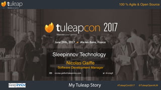 My Tuleap Story #TuleapCon2017 @TuleapOpenALM
100 % Agile & Open Source
Nicolas Gaiffe
Software Development Manager
Sleepinnov Technology
@nclsgffnicolas.gaiffe@sleepinnov.com
 
