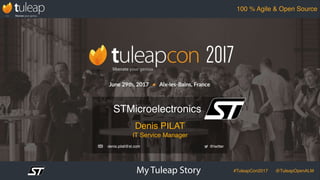 My Tuleap Story #TuleapCon2017 @TuleapOpenALM
100 % Agile & Open Source
Denis PILAT
IT Service Manager
STMicroelectronics
@twitterdenis.pilat@st.com
 