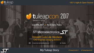 My Tuleap Story #TuleapCon2017 @TuleapOpenALM
100 % Agile & Open Source
Vincent Colin de Verdiere
CAD Engineer (Imaging division)
ST Microelectronics
@twitterVincent.colin-de-verdiere@st.com
 
