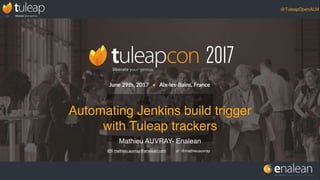 @TuleapOpenALM
Mathieu AUVRAY- Enalean
@mathieuauvraymathieu.auvray@enalean.com
Automating Jenkins build trigger
with Tuleap trackers
 