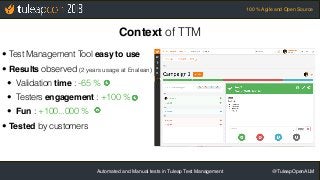 Automated and Manual tests in Tuleap Test Management @TuleapOpenALM
100 % Agile and Open Source
Context of TTM
• Test Mana...