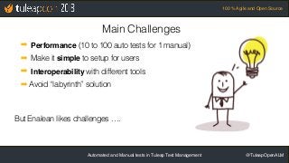 Automated and Manual tests in Tuleap Test Management @TuleapOpenALM
100 % Agile and Open Source
Main Challenges
➡ Performa...