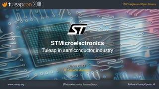 STMicroelectronics Success Story
100 % Agile and Open Source
www.tuleap.org Follow @TuleapOpenALM
Denis PILAT
IT Service Manager
STMicroelectronics
Tuleap in semiconductor industry
 