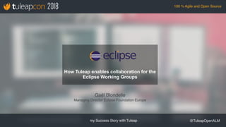 my Success Story with Tuleap @TuleapOpenALM
100 % Agile and Open Source
Gaël Blondelle
Managing Director Eclipse Foundation Europe
How Tuleap enables collaboration for the  
Eclipse Working Groups
 