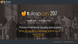 #TuleapCon2017 @TuleapOpenALM
What do we do to find bugs before you ?
Tuleap Enterprise Quality Assurance
Manuel VACELET
Enalean CTO
 