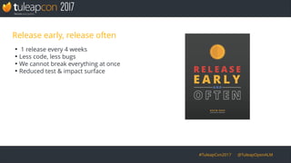 #TuleapCon2017 @TuleapOpenALM
Release early, release often
●
1 release every 4 weeks
●
Less code, less bugs
●
We cannot break everything at once
●
Reduced test & impact surface
 