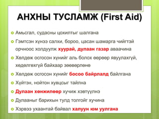 АНХНЫ ТУСЛАМЖ (First Aid)
 Амьсгал, судасны цохилтыг шалгана
 Гэмтсэн хүнээ салхи, бороо, цасан шамарга чийгтэй
орчноос холдуулж хуурай, дулаан газар аваачина
 Хөлдөж осгосон хүнийг аль болох өөрөөр явуулахгүй,
хөдөлгөхгүй байхаар зөөвөрлөнө
 Хөлдөж осгосон хүнийг босоо байрлалд байлгана
 Хүйтэн, нойтон хувцсыг тайлна
 Дулаан хөнжилөөр хучиж хэвтүүлнэ
 Дулааныг барихын тулд толгойг хучина
 Хэрвээ ухаантай байвал халуун юм уулгана
 