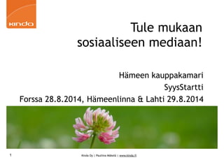 Kinda Oy | Pauliina Mäkelä | www.kinda.fi
Tule mukaan
sosiaaliseen mediaan!
Hämeen kauppakamari
SyysStartti
Forssa 28.8.2014, Hämeenlinna & Lahti 29.8.2014
1
 