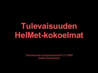 Tulevaisuuden HelMet-kokoelmat Tulevaisuuden aineistoseminaari 5.11.2008 Jaakko Sannemann 
