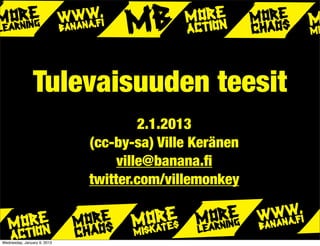 Tulevaisuuden teesit
                                      2.1.2013
                             (cc-by-sa) Ville Keränen
                                  ville@banana.ﬁ
                             twitter.com/villemonkey


Wednesday, January 9, 2013
 