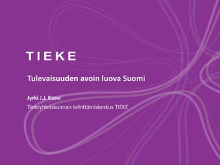 Tulevaisuuden avoin luova Suomi 
Jyrki J.J. Kasvi 
Tietoyhteiskunnan kehittämiskeskus TIEKE 
 