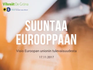 SUUNTAA
EUROOPPAANVisio Euroopan unionin tulevaisuudesta
17.11.2017
 