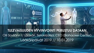 TULEVAISUUDEN HYVINVOINTI PERUSTUU DATAAN
Olli Sovijärvi // Lääkäri, tietokirjailija, CEO (Biohacker Center)
Lääkäripäivät 2019 // 10.01.2019
 