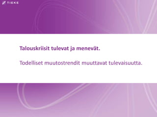 Talouskriisit tulevat ja menevät. 
Todelliset muutostrendit muuttavat tulevaisuutta. 
 
