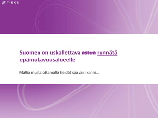 Suomen on uskallettava astua rynnätä 
epämukavuusalueelle 
Mallia muilta ottamalla heidät saa vain kiinni… 
 