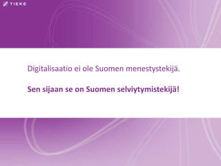 Digitalisaatio ei ole Suomen menestystekijä. 
Sen sijaan se on Suomen selviytymistekijä! 
 