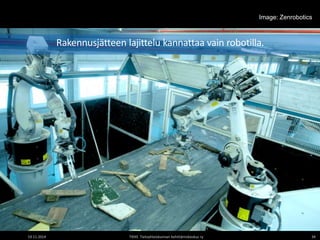 Image: Zenrobotics 
Rakennusjätteen lajittelu kannattaa vain robotilla. 
19.11.2014 TIEKE Tietoyhteiskunnan kehittämiskeskus ry 34 
 