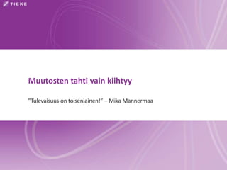 Muutosten tahti vain kiihtyy 
”Tulevaisuus on toisenlainen!” –Mika Mannermaa 
 