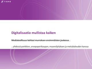 Digitalisaatio mullistaa kaiken 
Mediateollisuus kohtasimurroksen ensimmäisten joukossa... 
…yhdessä pankkien, arvopaperikaupan, maanviljelyksen ja metsätalouden kanssa 
 