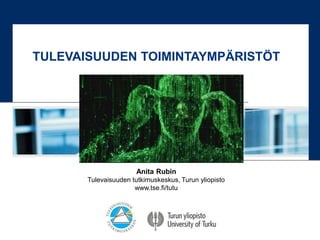 Anita Rubin
Tulevaisuuden tutkimuskeskus, Turun yliopisto
www.tse.fi/tutu
TULEVAISUUDEN TOIMINTAYMPÄRISTÖT
 