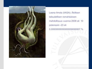 Leena Ilmola (IIASA): Äkillisen
taloudellisen romahduksen
mahdollisuus vuonna 2008 oli 10
potenssiin -23 eli
0,00000000000...