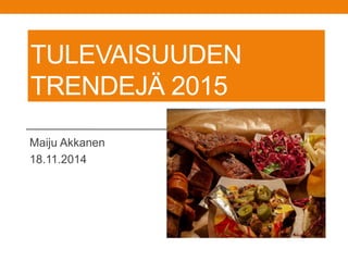 TULEVAISUUDEN
TRENDEJÄ 2015
Maiju Akkanen
18.11.2014
 
