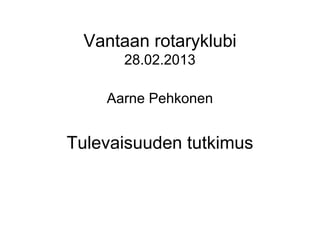 Vantaan rotaryklubi
      28.02.2013

    Aarne Pehkonen


Tulevaisuuden tutkimus
 