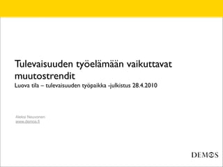 Tulevaisuuden työelämään vaikuttavat
muutostrendit
Luova tila – tulevaisuuden työpaikka -julkistus 28.4.2010



Aleksi Neuvonen
www.demos.fi
 