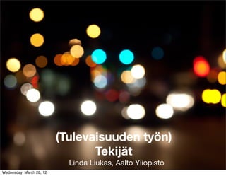 (Tulevaisuuden työn)
                                 Tekijät
                            Linda Liukas, Aalto Yliopisto
Wednesday, March 28, 12
 