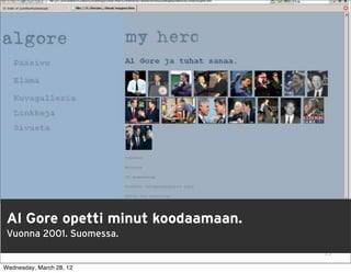 Al Gore opetti minut koodaamaan.
 Vuonna 2001. Suomessa.
                                    15

Wednesday, March 28, 12
 