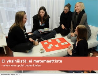 Ei yksinäistä, ei matemaattista
- aivan kuin oppisi uuden kielen.


Wednesday, March 28, 12
 
