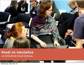 Koodi on lukutaitoa
Koodi on lukutaitoa.
Timissä monia tahansa.
 Ja hyödyllistä missä rooleja.


Wednesday, March 28, 12
 