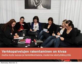 Verkkopalvelujen rakentaminen on kivaa
 mutta myös luovaa ja henkilökohtaista, modernia käsityöläisyyttä.


Wednesday, March 28, 12
 