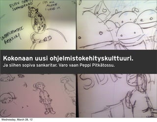 Kokonaan uusi ohjelmistokehityskulttuuri.
 Ja siihen sopiva sankaritar. Varo vaan Peppi Pitkätossu.




                                                            23

Wednesday, March 28, 12
 