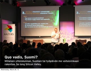 1




    Quo vadis, Suomi?
    Millaisen yhteiskunnan, Suomen tai työpäivän me voitaisiinkaan
    rakentaa. So long Silicon Valley.                                25

Wednesday, March 28, 12
 