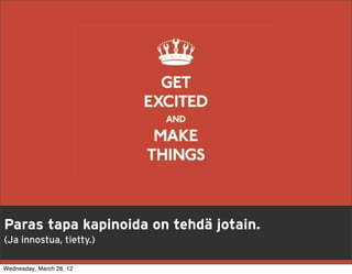 Paras tapa kapinoida on tehdä jotain.
(Ja innostua, tietty.)

Wednesday, March 28, 12
 