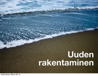 Uuden
                          rakentaminen
Wednesday, March 28, 12
 