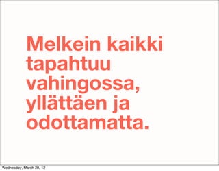 Melkein kaikki
            tapahtuu
            vahingossa,
            yllättäen ja
            odottamatta.
Wednesday, March 28, 12
 