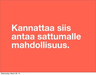Kannattaa siis
            antaa sattumalle
            mahdollisuus.

Wednesday, March 28, 12
 