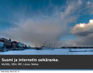Suomi ja Internetin selkäranka.
MySQL, SSH, IRC, Linux, Nokia.
                                  9

Wednesday, March 28, 12
 