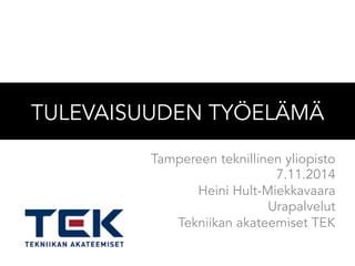 TULEVAISUUDEN TYÖELÄMÄ 
Tampereen teknillinen yliopisto 
7.11.2014 
Heini Hult-Miekkavaara 
Urapalvelut 
Tekniikan akateemiset TEK 
 