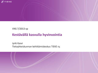 VNS 7/2013 vp

Kestävällä kasvulla hyvinvointia
Jyrki Kasvi
Tietoyhteiskunnan kehittämiskeskus TIEKE ry.

 
