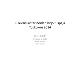 Tulevaisuustarinoiden kirjoituspaja
Toukokuu 2014
16.-17.5.2014
Helsinki ja netti
Kari A. Hintikka
Otavan Opisto
 