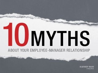 MYTHSABOUT YOUR EMPLOYEE-MANAGER RELATIONSHIP
10
 