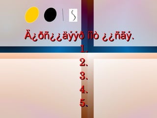 Ä¿ðñ¿¿äøøð íîò ¿¿ñãø.
           1.
           2.
           3.
           4.
           5.
 